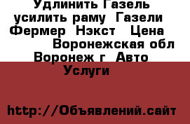 Удлинить Газель усилить раму  Газели, Фермер, Нэкст › Цена ­ 26 000 - Воронежская обл., Воронеж г. Авто » Услуги   